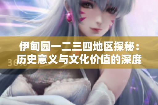 伊甸园一二三四地区探秘：历史意义与文化价值的深度解析