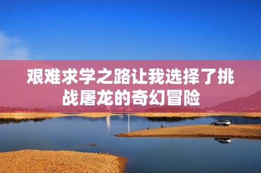 艰难求学之路让我选择了挑战屠龙的奇幻冒险