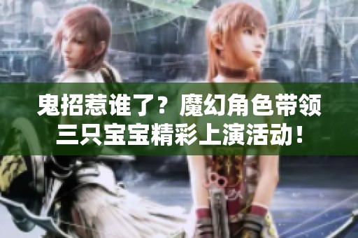 鬼招惹谁了？魔幻角色带领三只宝宝精彩上演活动！