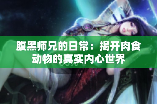 腹黑师兄的日常：揭开肉食动物的真实内心世界