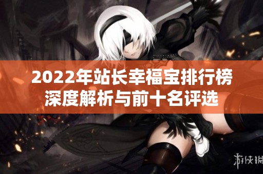 2022年站长幸福宝排行榜深度解析与前十名评选