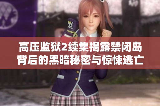 高压监狱2续集揭露禁闭岛背后的黑暗秘密与惊悚逃亡