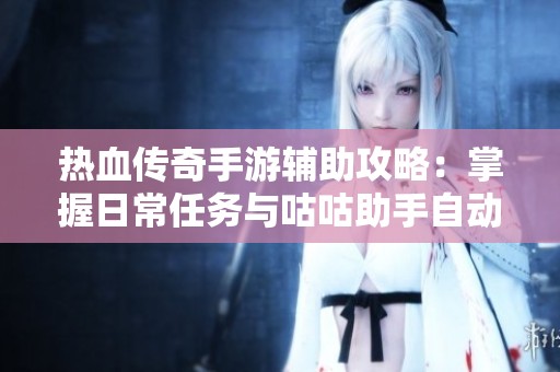 热血传奇手游辅助攻略：掌握日常任务与咕咕助手自动升级技巧