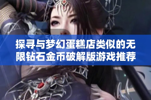 探寻与梦幻蛋糕店类似的无限钻石金币破解版游戏推荐