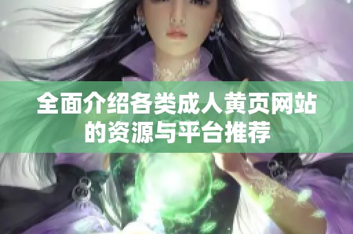全面介绍各类成人黄页网站的资源与平台推荐