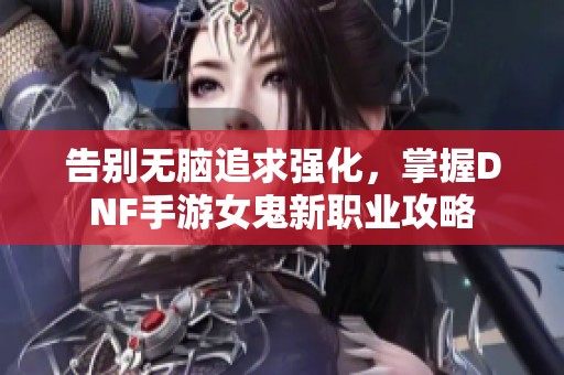 告别无脑追求强化，掌握DNF手游女鬼新职业攻略
