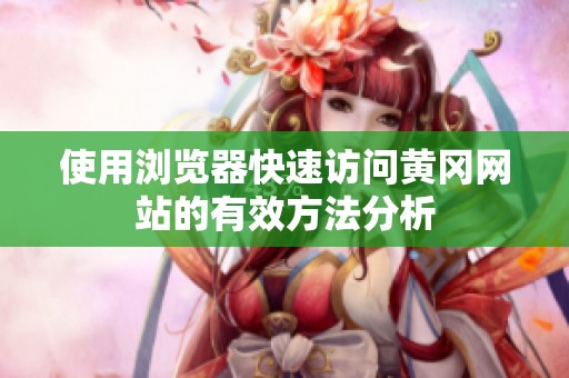 使用浏览器快速访问黄冈网站的有效方法分析