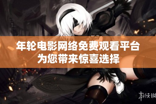 年轮电影网络免费观看平台为您带来惊喜选择