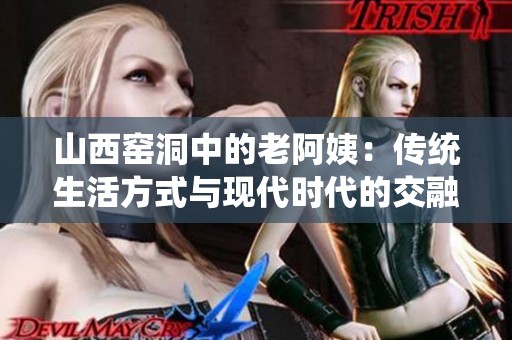 山西窑洞中的老阿姨：传统生活方式与现代时代的交融
