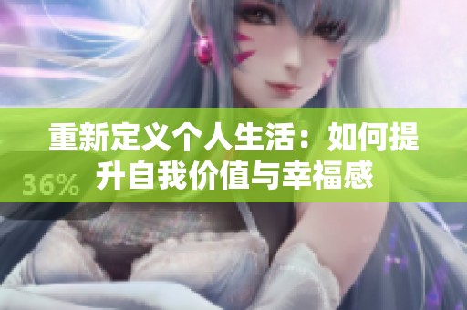 重新定义个人生活：如何提升自我价值与幸福感