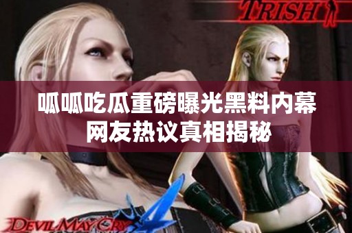 呱呱吃瓜重磅曝光黑料内幕 网友热议真相揭秘