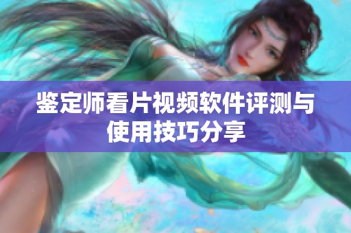 鉴定师看片视频软件评测与使用技巧分享