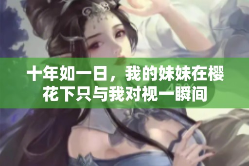 十年如一日，我的妹妹在樱花下只与我对视一瞬间