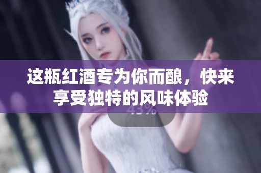 这瓶红酒专为你而酿，快来享受独特的风味体验