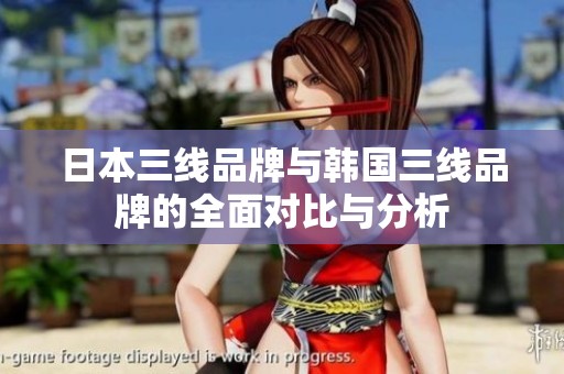 日本三线品牌与韩国三线品牌的全面对比与分析