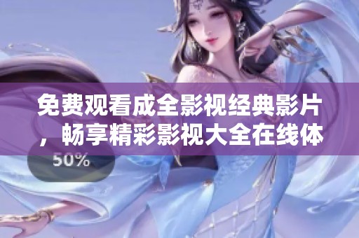 免费观看成全影视经典影片，畅享精彩影视大全在线体验