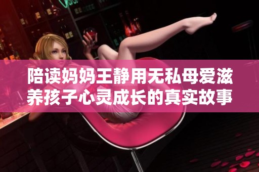 陪读妈妈王静用无私母爱滋养孩子心灵成长的真实故事