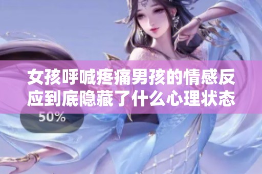 女孩呼喊疼痛男孩的情感反应到底隐藏了什么心理状态