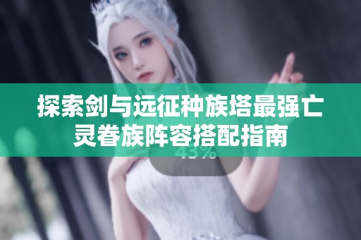 探索剑与远征种族塔最强亡灵眷族阵容搭配指南