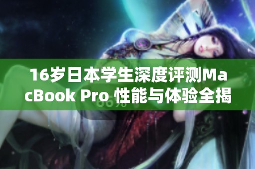 16岁日本学生深度评测MacBook Pro 性能与体验全揭秘
