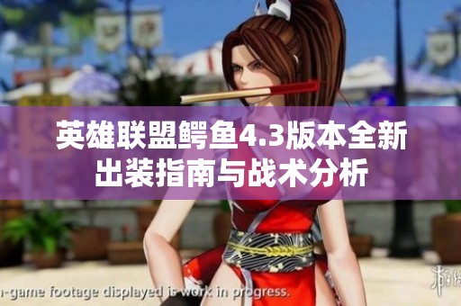 英雄联盟鳄鱼4.3版本全新出装指南与战术分析
