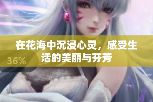 在花海中沉浸心灵，感受生活的美丽与芬芳