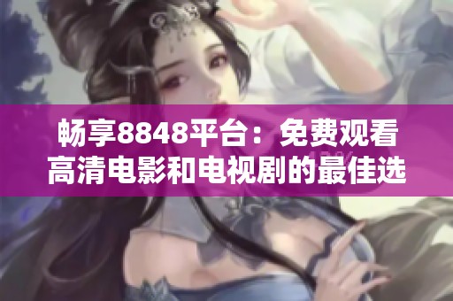 畅享8848平台：免费观看高清电影和电视剧的最佳选择