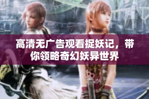 高清无广告观看捉妖记，带你领略奇幻妖异世界