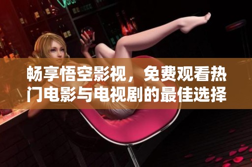 畅享悟空影视，免费观看热门电影与电视剧的最佳选择