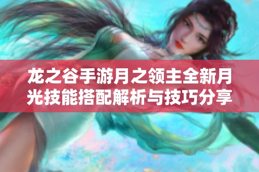 龙之谷手游月之领主全新月光技能搭配解析与技巧分享