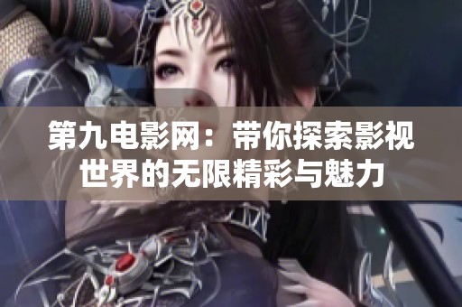 第九电影网：带你探索影视世界的无限精彩与魅力