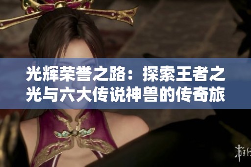 光辉荣誉之路：探索王者之光与六大传说神兽的传奇旅程