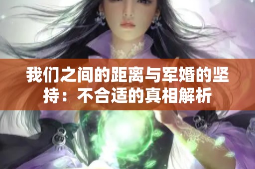 我们之间的距离与军婚的坚持：不合适的真相解析