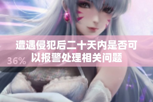 遭遇侵犯后二十天内是否可以报警处理相关问题