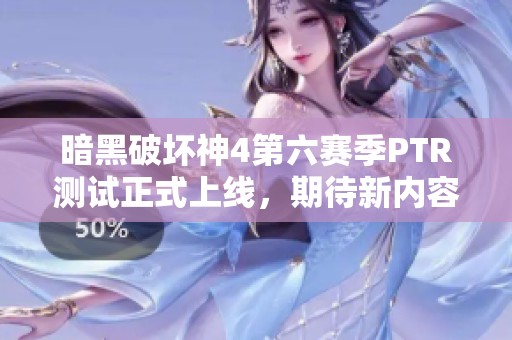 暗黑破坏神4第六赛季PTR测试正式上线，期待新内容揭秘