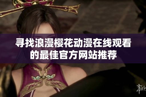 寻找浪漫樱花动漫在线观看的最佳官方网站推荐