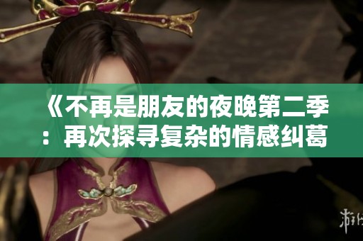 《不再是朋友的夜晚第二季：再次探寻复杂的情感纠葛》