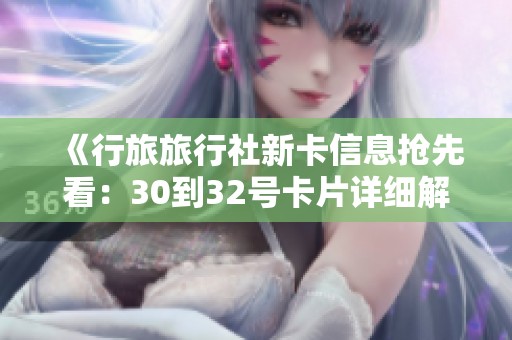《行旅旅行社新卡信息抢先看：30到32号卡片详细解析》
