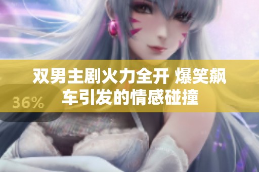 双男主剧火力全开 爆笑飙车引发的情感碰撞