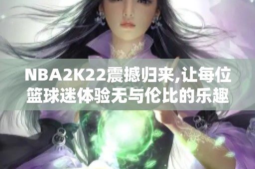 NBA2K22震撼归来,让每位篮球迷体验无与伦比的乐趣旅程