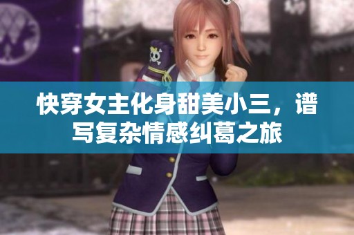 快穿女主化身甜美小三，谱写复杂情感纠葛之旅