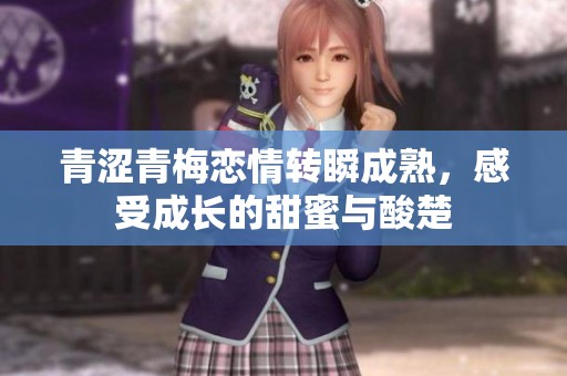 青涩青梅恋情转瞬成熟，感受成长的甜蜜与酸楚