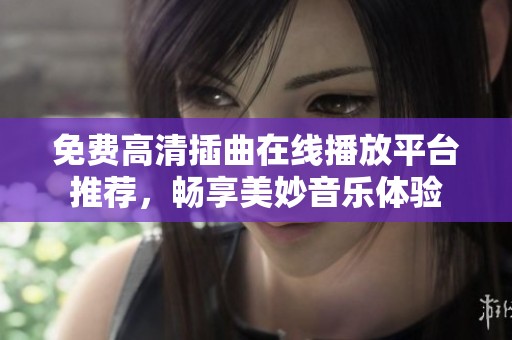 免费高清插曲在线播放平台推荐，畅享美妙音乐体验