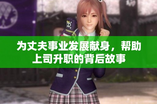 为丈夫事业发展献身，帮助上司升职的背后故事