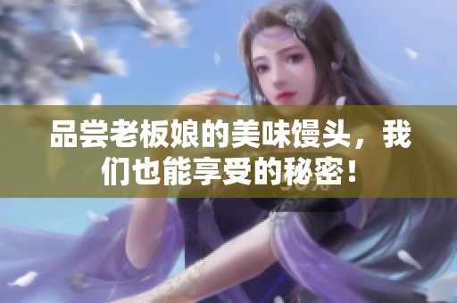 品尝老板娘的美味馒头，我们也能享受的秘密！