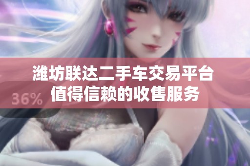 潍坊联达二手车交易平台 值得信赖的收售服务