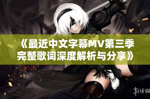 《最近中文字幕MV第三季完整歌词深度解析与分享》