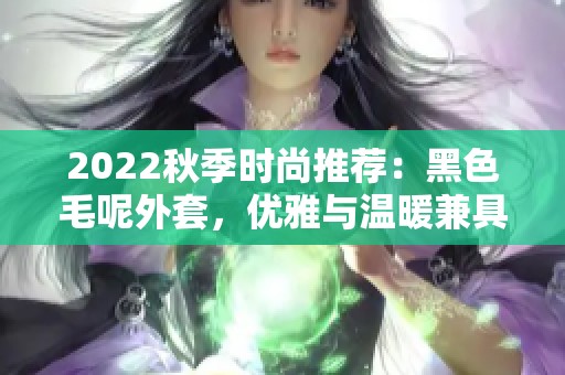 2022秋季时尚推荐：黑色毛呢外套，优雅与温暖兼具
