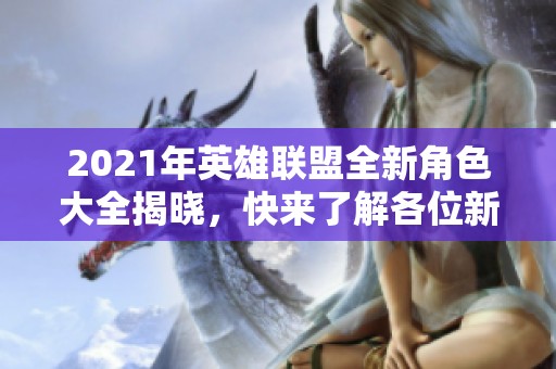 2021年英雄联盟全新角色大全揭晓，快来了解各位新英雄!