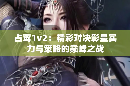 占鸾1v2：精彩对决彰显实力与策略的巅峰之战